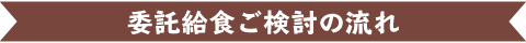 委託給食ご検討の流れ