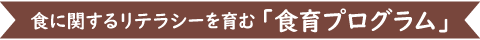 食に関するリテラシーを育む「食育プログラム」