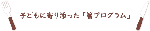 子どもに寄り添った「箸プログラム」